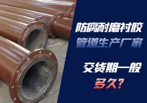 防腐耐磨襯膠管道生產(chǎn)廠家的交貨期一般多久呢？