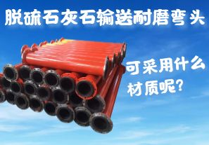 脫硫石灰石輸送耐磨彎頭可采用什么材質(zhì)呢？