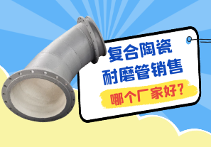 復(fù)合陶瓷耐磨管銷售哪個(gè)廠家好?