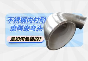 不銹鋼內襯耐磨陶瓷彎頭是如何包裝的？[江河]