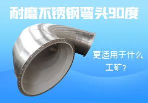 耐磨不銹鋼彎頭90度更適用于什么工礦？
