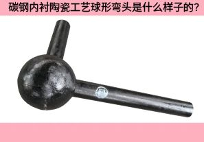 碳鋼內(nèi)襯陶瓷工藝球形彎頭是什么樣子的？