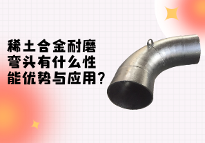 稀土合金耐磨彎頭性能的優(yōu)勢(shì)與應(yīng)用[江河]
