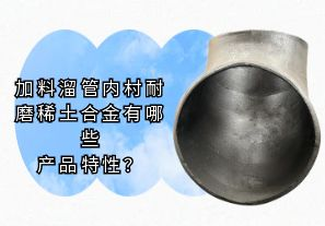 加料溜管內村耐磨稀土合金有哪些產品特性?[江河]