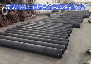 常見的稀土耐磨合金管規(guī)格是多少？
