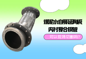煤泥水自蔓延陶瓷內(nèi)襯復(fù)合鋼管可以現(xiàn)場(chǎng)切割嗎?[江河]