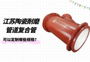 江蘇陶瓷耐磨管道復(fù)合管可以定制哪些規(guī)格？